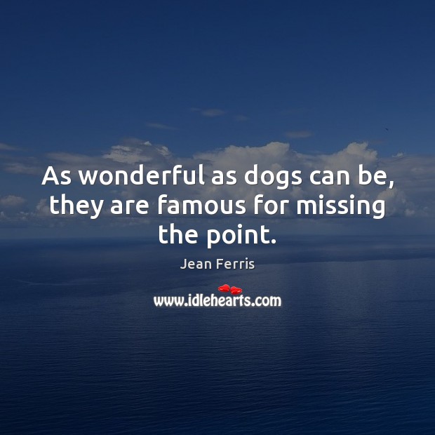 As wonderful as dogs can be, they are famous for missing the point. Jean Ferris Picture Quote