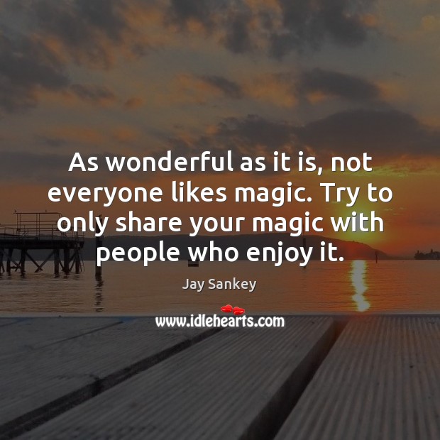 As wonderful as it is, not everyone likes magic. Try to only Jay Sankey Picture Quote