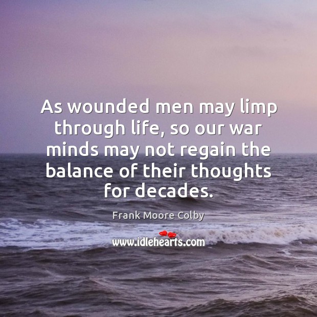 As wounded men may limp through life, so our war minds may Frank Moore Colby Picture Quote