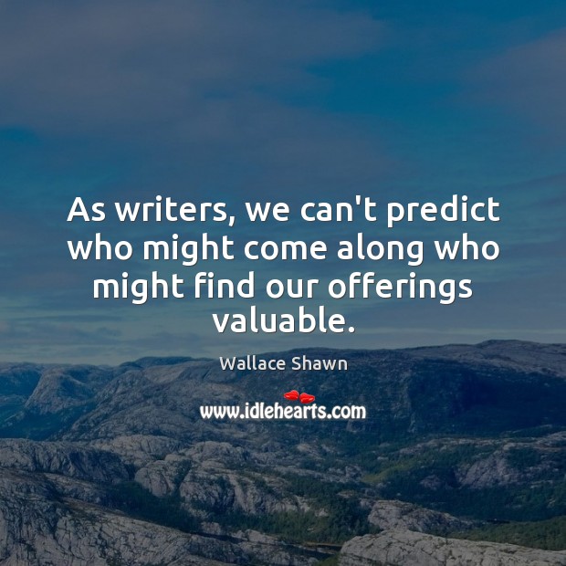 As writers, we can’t predict who might come along who might find our offerings valuable. Wallace Shawn Picture Quote
