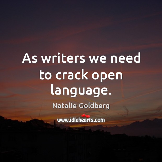 As writers we need to crack open language. Natalie Goldberg Picture Quote