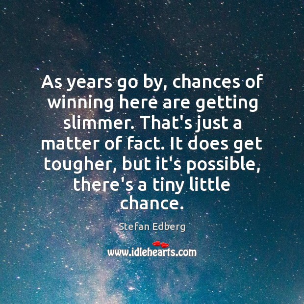 As years go by, chances of winning here are getting slimmer. That’s Stefan Edberg Picture Quote
