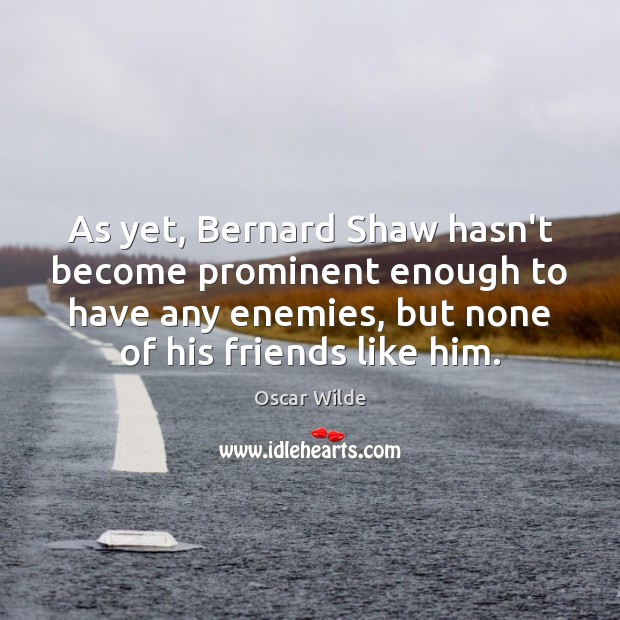 As yet, Bernard Shaw hasn’t become prominent enough to have any enemies, Image