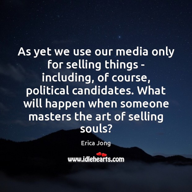 As yet we use our media only for selling things – including, Erica Jong Picture Quote