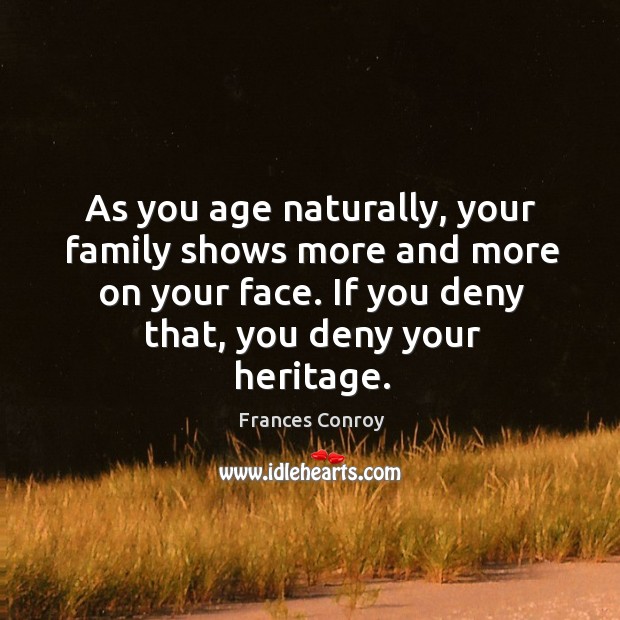 As you age naturally, your family shows more and more on your face. Frances Conroy Picture Quote
