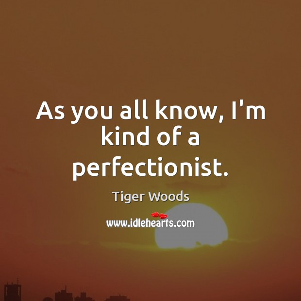 As you all know, I’m kind of a perfectionist. Tiger Woods Picture Quote