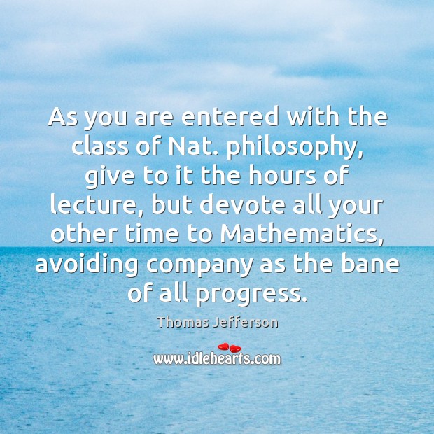 As you are entered with the class of Nat. philosophy, give to Thomas Jefferson Picture Quote