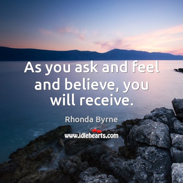 As you ask and feel and believe, you will receive. Rhonda Byrne Picture Quote