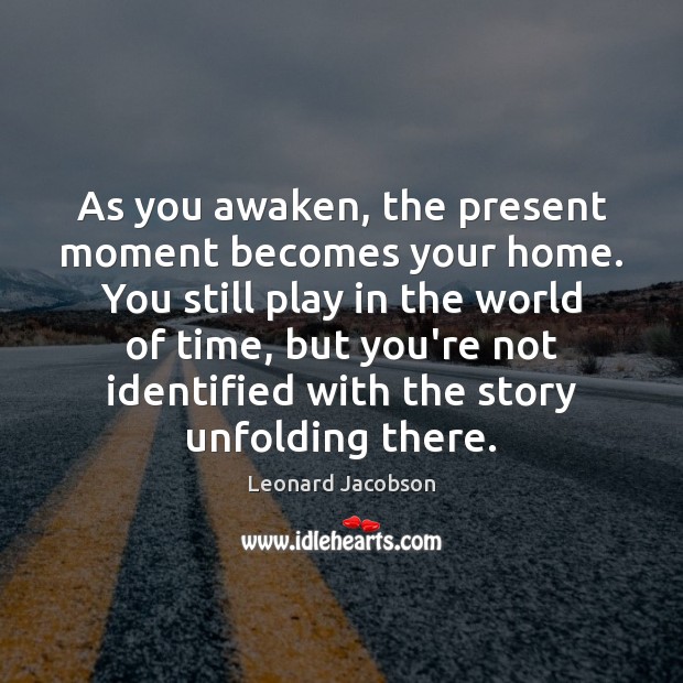 As you awaken, the present moment becomes your home. You still play Leonard Jacobson Picture Quote