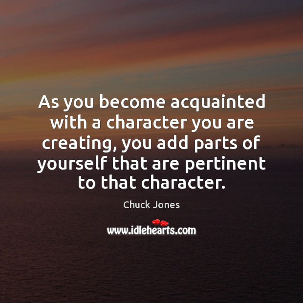 As you become acquainted with a character you are creating, you add Chuck Jones Picture Quote