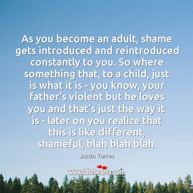 As you become an adult, shame gets introduced and reintroduced constantly to Justin Torres Picture Quote