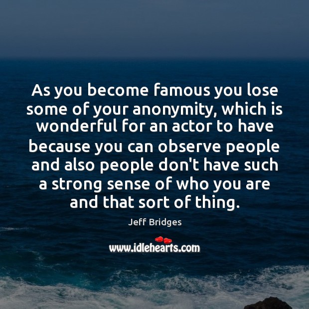 As you become famous you lose some of your anonymity, which is Image