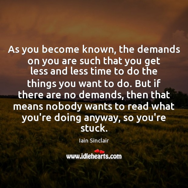 As you become known, the demands on you are such that you Iain Sinclair Picture Quote
