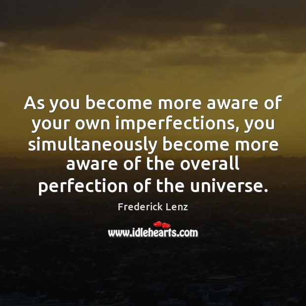 As you become more aware of your own imperfections, you simultaneously become 