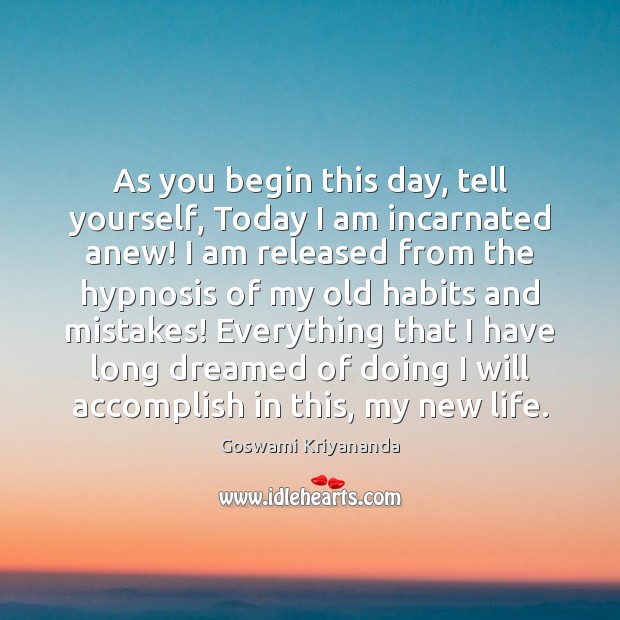 As you begin this day, tell yourself, Today I am incarnated anew! Goswami Kriyananda Picture Quote