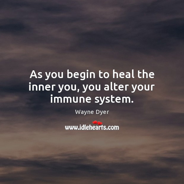 As you begin to heal the inner you, you alter your immune system. Wayne Dyer Picture Quote