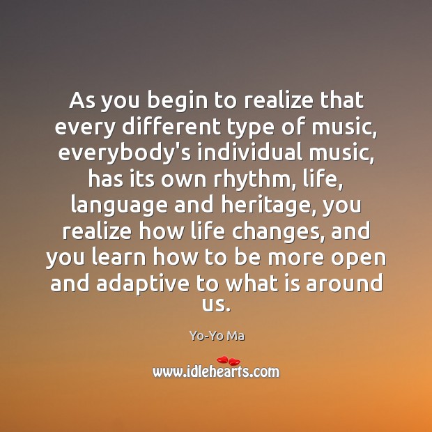 As you begin to realize that every different type of music, everybody’s Yo-Yo Ma Picture Quote