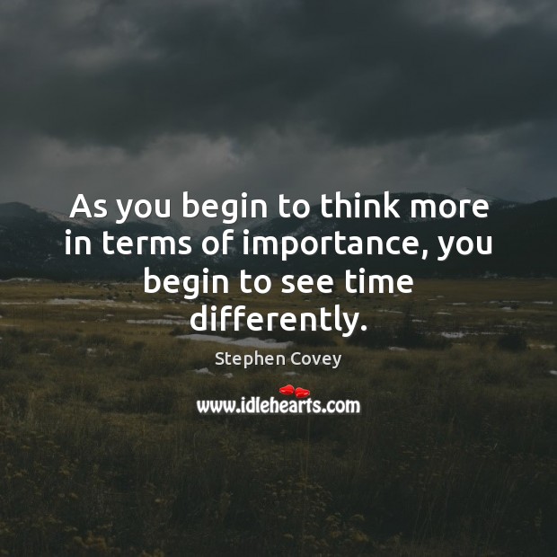 As you begin to think more in terms of importance, you begin to see time differently. Stephen Covey Picture Quote