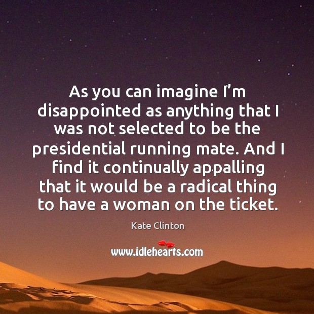 As you can imagine I’m disappointed as anything that I was not selected to be Kate Clinton Picture Quote