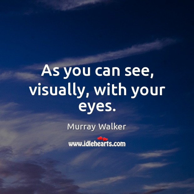 As you can see, visually, with your eyes. Murray Walker Picture Quote