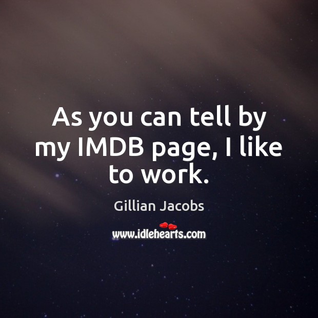 As you can tell by my IMDB page, I like to work. Gillian Jacobs Picture Quote