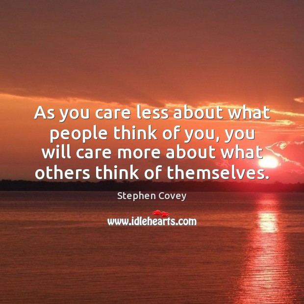 As you care less about what people think of you, you will Stephen Covey Picture Quote