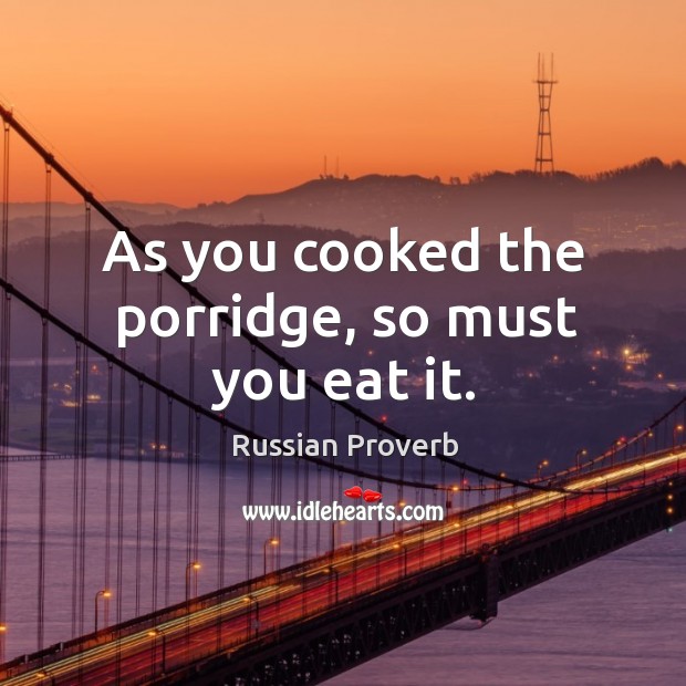 As you cooked the porridge, so must you eat it. Image