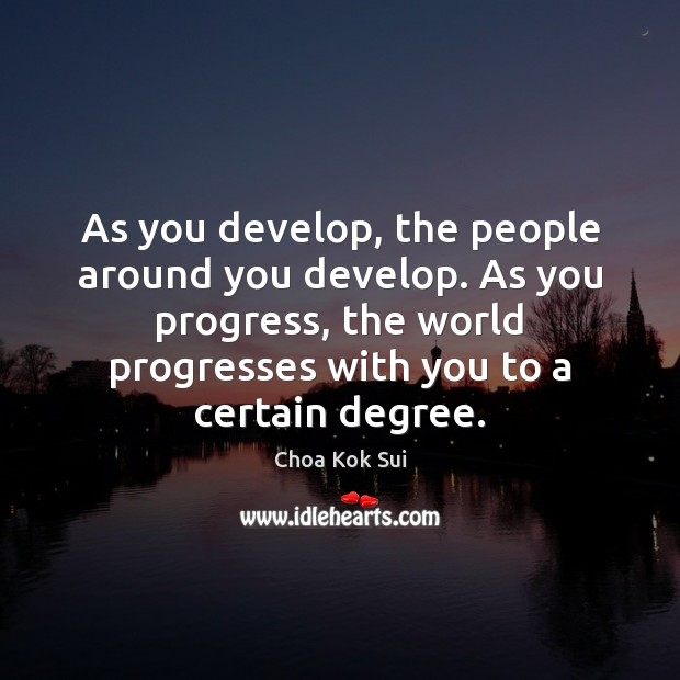 As you develop, the people around you develop. As you progress, the Choa Kok Sui Picture Quote