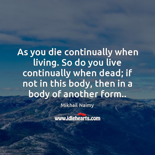 As you die continually when living. So do you live continually when Mikhail Naimy Picture Quote
