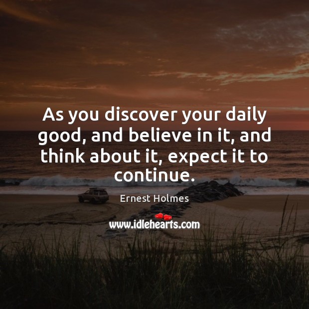 As you discover your daily good, and believe in it, and think Ernest Holmes Picture Quote