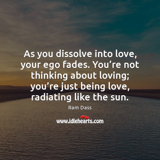 As you dissolve into love, your ego fades. You’re not thinking Ram Dass Picture Quote