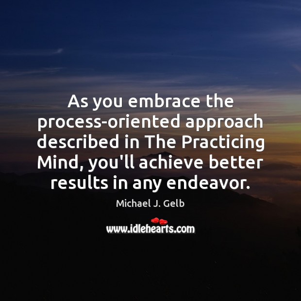 As you embrace the process-oriented approach described in The Practicing Mind, you’ll Michael J. Gelb Picture Quote