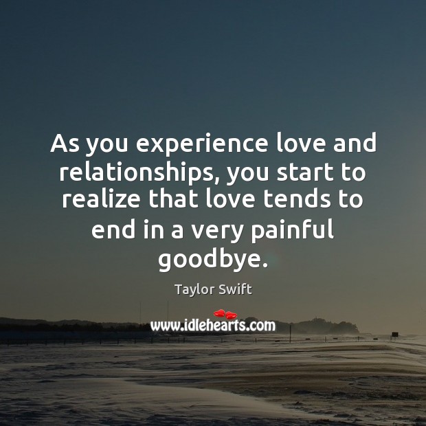 As you experience love and relationships, you start to realize that love Taylor Swift Picture Quote