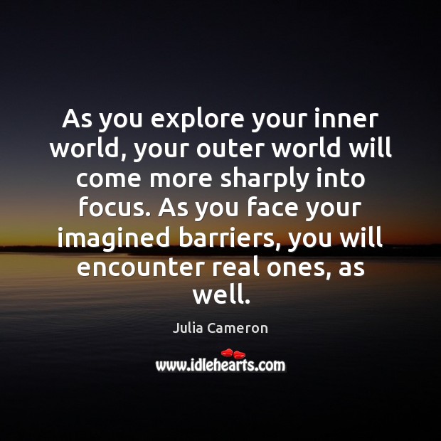 As you explore your inner world, your outer world will come more Julia Cameron Picture Quote