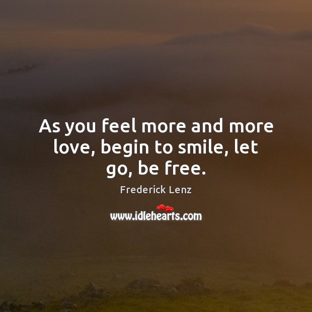 As you feel more and more love, begin to smile, let go, be free. Image