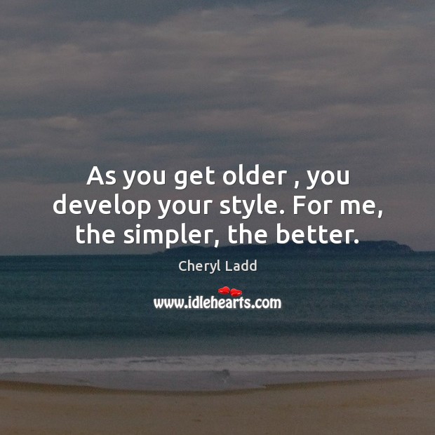 As you get older , you develop your style. For me, the simpler, the better. Image