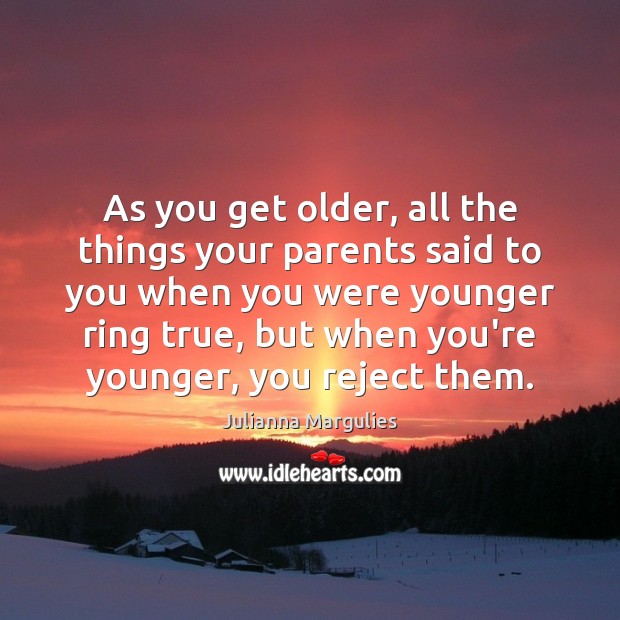 As you get older, all the things your parents said to you Julianna Margulies Picture Quote