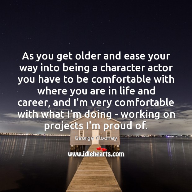 As you get older and ease your way into being a character George Clooney Picture Quote