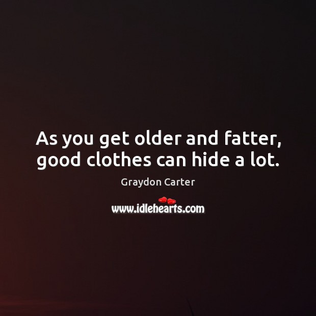 As you get older and fatter, good clothes can hide a lot. Image