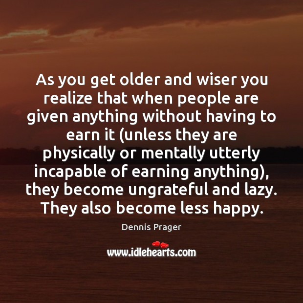 As you get older and wiser you realize that when people are Dennis Prager Picture Quote
