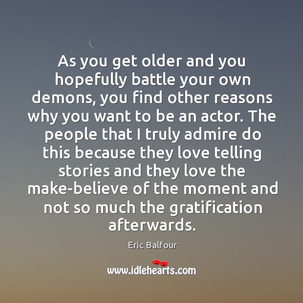 As you get older and you hopefully battle your own demons, you Eric Balfour Picture Quote