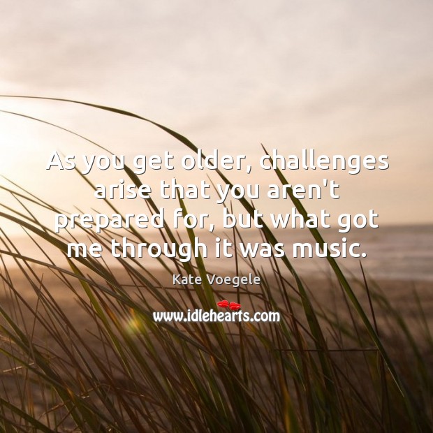 As you get older, challenges arise that you aren’t prepared for, but Kate Voegele Picture Quote