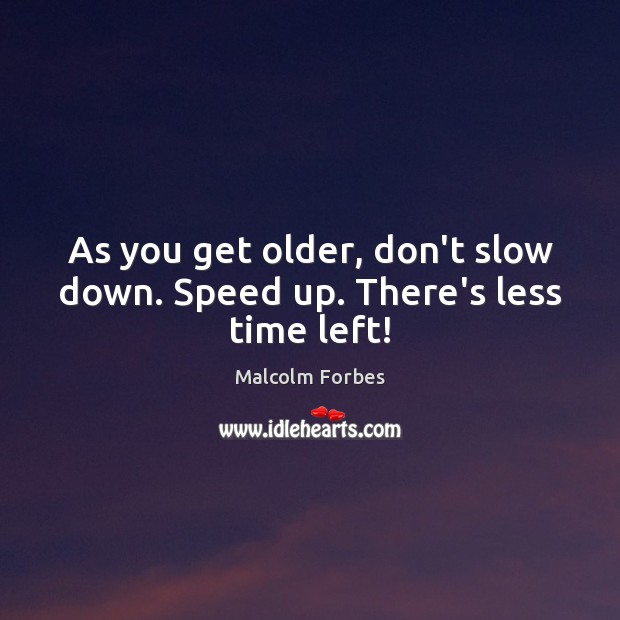 As you get older, don’t slow down. Speed up. There’s less time left! Malcolm Forbes Picture Quote