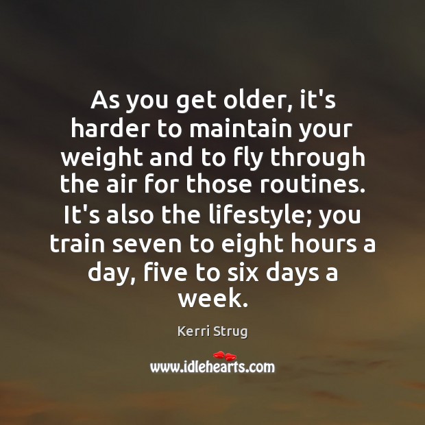 As you get older, it’s harder to maintain your weight and to Kerri Strug Picture Quote