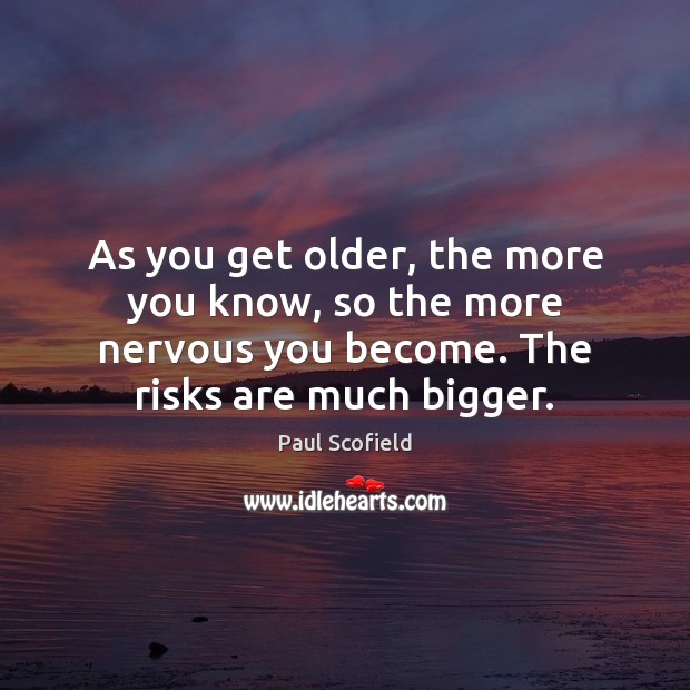 As you get older, the more you know, so the more nervous Image
