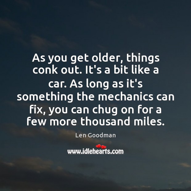 As you get older, things conk out. It’s a bit like a Len Goodman Picture Quote