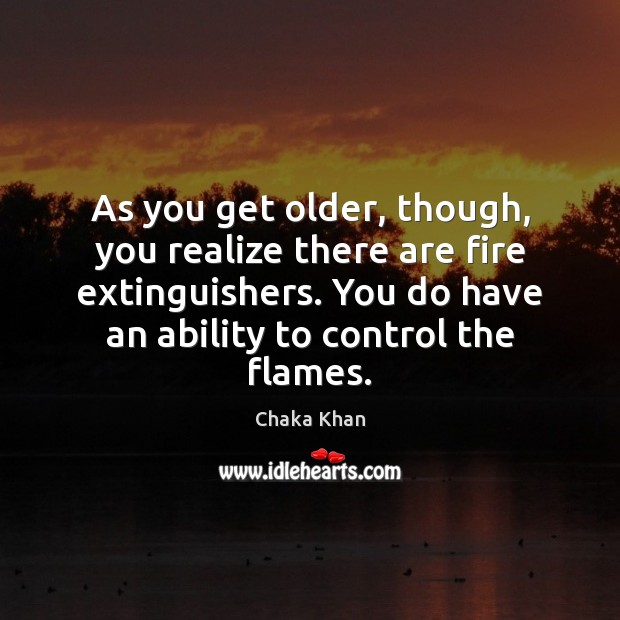 As you get older, though, you realize there are fire extinguishers. You Chaka Khan Picture Quote
