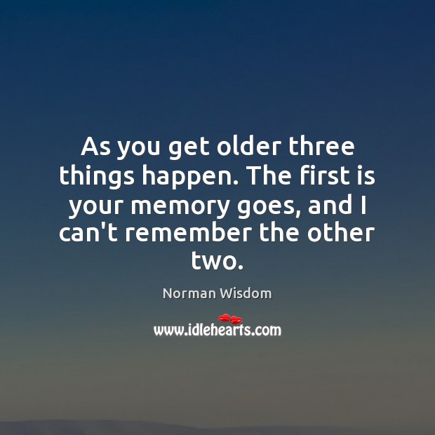 As you get older three things happen. The first is your memory Norman Wisdom Picture Quote