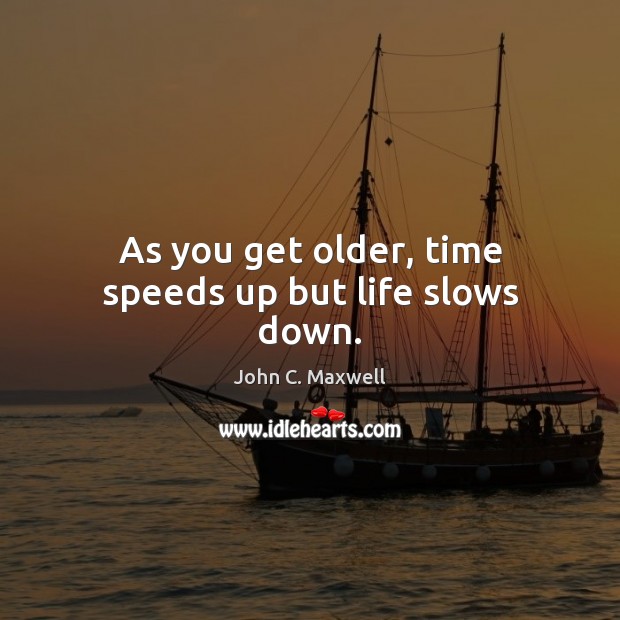 As you get older, time speeds up but life slows down. John C. Maxwell Picture Quote