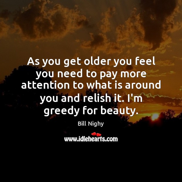 As you get older you feel you need to pay more attention Bill Nighy Picture Quote